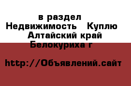  в раздел : Недвижимость » Куплю . Алтайский край,Белокуриха г.